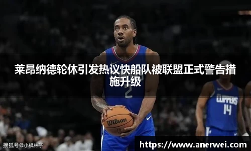 莱昂纳德轮休引发热议快船队被联盟正式警告措施升级