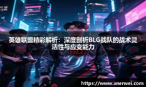 英雄联盟精彩解析：深度剖析BLG战队的战术灵活性与应变能力