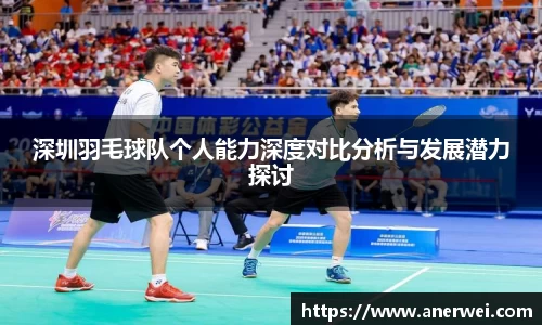 深圳羽毛球队个人能力深度对比分析与发展潜力探讨